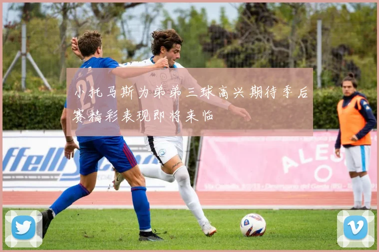 小托马斯为弟弟三球高兴期待季后赛精彩表现即将来临