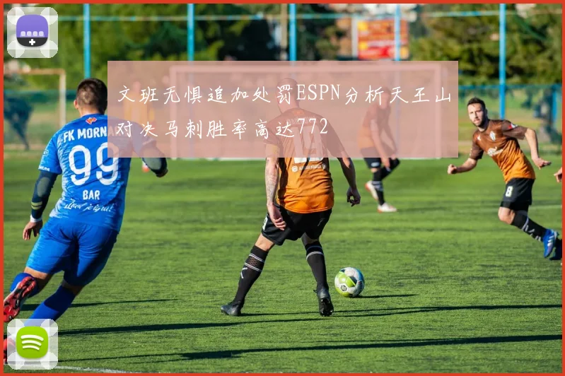 文班无惧追加处罚ESPN分析天王山对决马刺胜率高达772