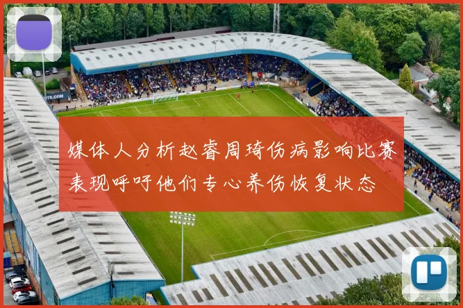 媒体人分析赵睿周琦伤病影响比赛表现呼吁他们专心养伤恢复状态