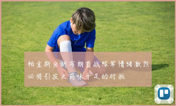 帕金斯分析布朗首战绿军情绪激烈必将引发火药味十足的对抗