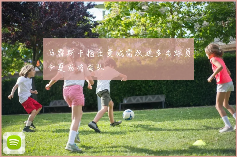 马雷斯卡指出曼城需改进多名球员今夏或将离队