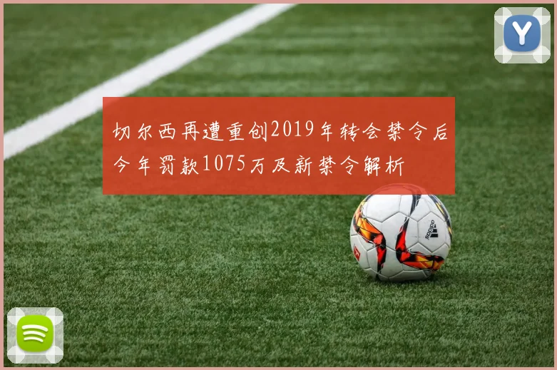 切尔西再遭重创2019年转会禁令后今年罚款1075万及新禁令解析