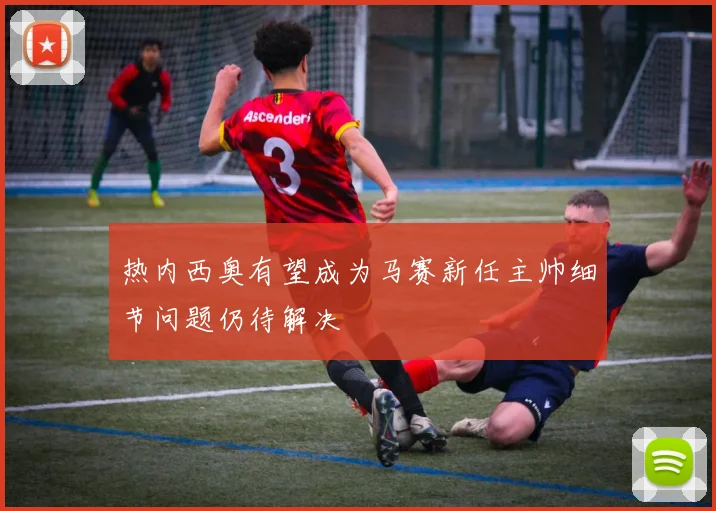 热内西奥有望成为马赛新任主帅细节问题仍待解决
