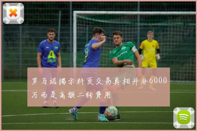 罗马诺揭示科莫交易真相并非6000万而是高额二转费用