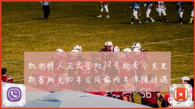 凯尔特人正式签约27号新秀小克里斯塞纳克四年合同前两年保障待遇明确